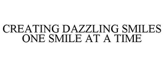 CREATING DAZZLING SMILES ONE SMILE AT A TIME