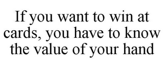 IF YOU WANT TO WIN AT CARDS, YOU HAVE TO KNOW THE VALUE OF YOUR HAND