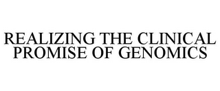 REALIZING THE CLINICAL PROMISE OF GENOMICS