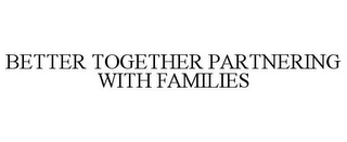 BETTER TOGETHER PARTNERING WITH FAMILIES