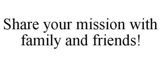 SHARE YOUR MISSION WITH FAMILY AND FRIENDS!