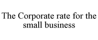 THE CORPORATE RATE FOR THE SMALL BUSINESS