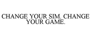 CHANGE YOUR SIM. CHANGE YOUR GAME.