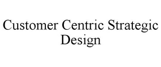 CUSTOMER CENTRIC STRATEGIC DESIGN