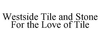 WESTSIDE TILE AND STONE FOR THE LOVE OF TILE