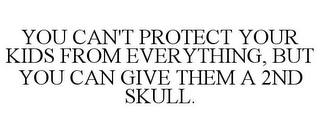 YOU CAN'T PROTECT YOUR KIDS FROM EVERYTHING, BUT YOU CAN GIVE THEM A 2ND SKULL.