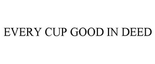 EVERY CUP GOOD IN DEED