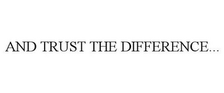 AND TRUST THE DIFFERENCE...