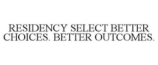 RESIDENCY SELECT BETTER CHOICES. BETTER OUTCOMES.