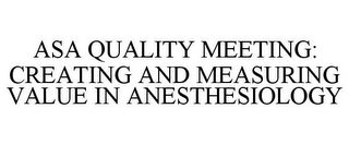 ASA QUALITY MEETING: CREATING AND MEASURING VALUE IN ANESTHESIOLOGY