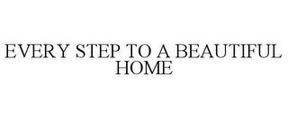 EVERY STEP TO A BEAUTIFUL HOME