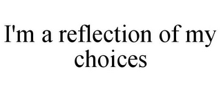 I'M A REFLECTION OF MY CHOICES