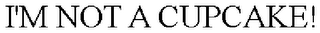 I'M NOT A CUPCAKE!