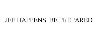 LIFE HAPPENS. BE PREPARED.