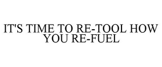 IT'S TIME TO RE-TOOL HOW YOU RE-FUEL