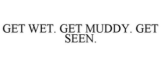GET WET. GET MUDDY. GET SEEN.