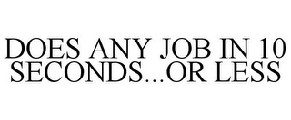DOES ANY JOB IN 10 SECONDS...OR LESS