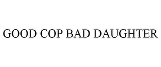 GOOD COP BAD DAUGHTER