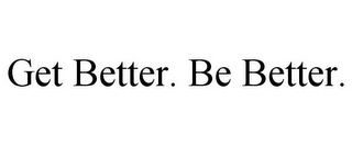 GET BETTER. BE BETTER.