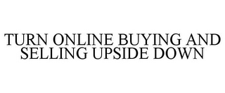 TURN ONLINE BUYING AND SELLING UPSIDE DOWN