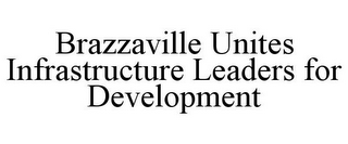 BRAZZAVILLE UNITES INFRASTRUCTURE LEADERS FOR DEVELOPMENT