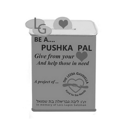 LG BE A.... PUSHKA PAL GIVE FROM YOUR AND HELP THOSE IN NEED A PROJECT OF... THE LEEBA GAVRIELLA FUND FOR THE NEEDY IN MEMORY OF LOIS LUPIN SALZMAN