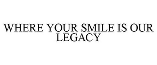 WHERE YOUR SMILE IS OUR LEGACY