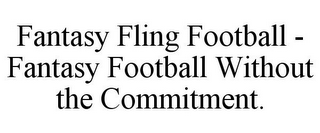 FANTASY FLING FOOTBALL - FANTASY FOOTBALL WITHOUT THE COMMITMENT.