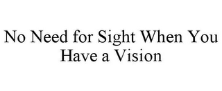 NO NEED FOR SIGHT WHEN YOU HAVE A VISION