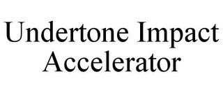 UNDERTONE IMPACT ACCELERATOR