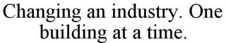 CHANGING AN INDUSTRY. ONE BUILDING AT ATIME.