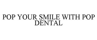 POP YOUR SMILE WITH POP DENTAL