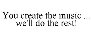 YOU CREATE THE MUSIC ... WE'LL DO THE REST!