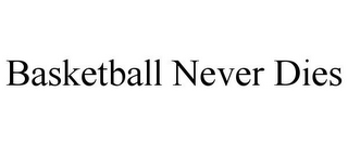 BASKETBALL NEVER DIES