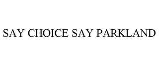 SAY CHOICE SAY PARKLAND