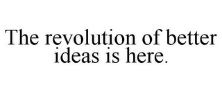 THE REVOLUTION OF BETTER IDEAS IS HERE.