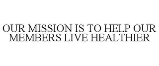 OUR MISSION IS TO HELP OUR MEMBERS LIVE HEALTHIER