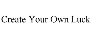 CREATE YOUR OWN LUCK