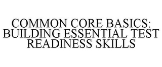 COMMON CORE BASICS: BUILDING ESSENTIAL TEST READINESS SKILLS