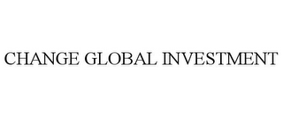 CHANGE GLOBAL INVESTMENT