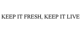 KEEP IT FRESH, KEEP IT LIVE