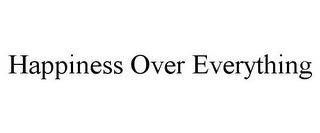 HAPPINESS OVER EVERYTHING