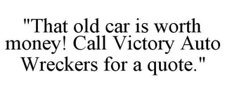 "THAT OLD CAR IS WORTH MONEY! CALL VICTORY AUTO WRECKERS FOR A QUOTE."