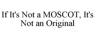 IF IT'S NOT A MOSCOT, IT'S NOT AN ORIGINAL