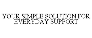 YOUR SIMPLE SOLUTION FOR EVERYDAY SUPPORT