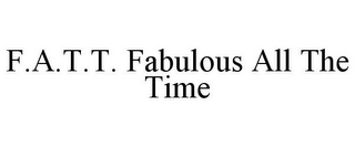 F.A.T.T. FABULOUS ALL THE TIME