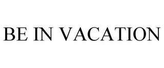 BE IN VACATION