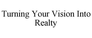 TURNING YOUR VISION INTO REALTY