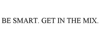 BE SMART. GET IN THE MIX.