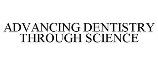 ADVANCING DENTISTRY THROUGH SCIENCE